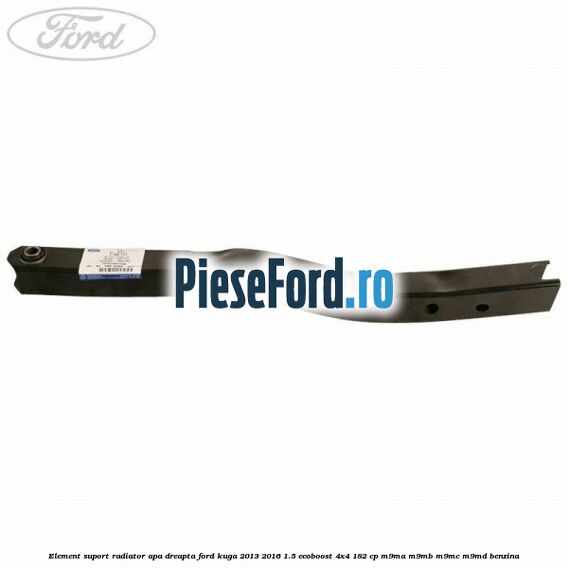 Element suport radiator apa dreapta Ford Kuga 2013-2016 1.5 EcoBoost 4x4 182 cp M9MA, M9MB, M9MC, M9MD benzina