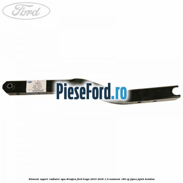 Element suport radiator apa dreapta Ford Kuga 2013-2016 1.6 EcoBoost 150 cp JQMA, JQMB benzina