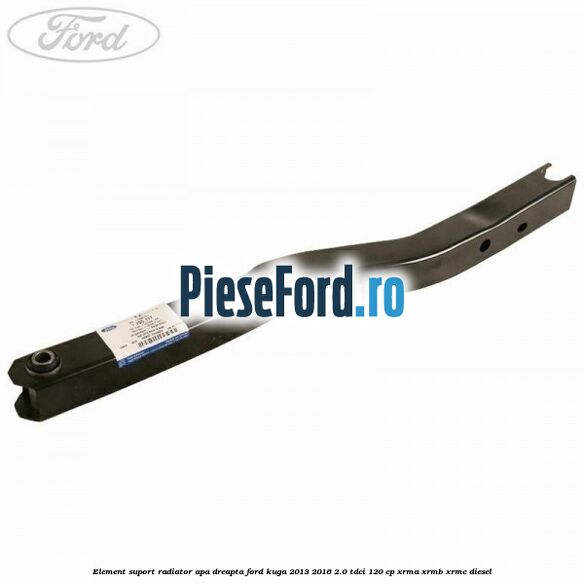 Element suport radiator apa dreapta Ford Kuga 2013-2016 2.0 TDCi 120 cp XRMA, XRMB, XRMC diesel