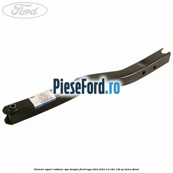 Element suport radiator apa dreapta Ford Kuga 2013-2016 2.0 TDCi 136 cp UKMA diesel