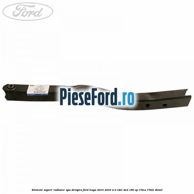 Element suport radiator apa dreapta Ford Kuga 2013-2016 2.0 TDCi 4x4 150 cp T7MA, T7MB diesel