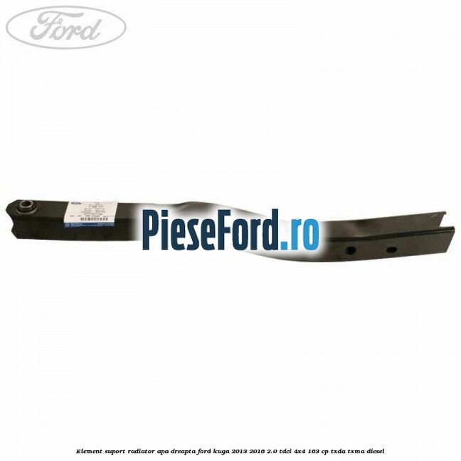 Element suport radiator apa dreapta Ford Kuga 2013-2016 2.0 TDCi 4x4 163 cp TXDA, TXMA diesel