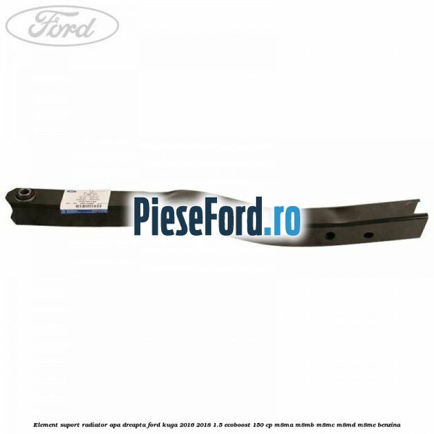 Element suport radiator apa dreapta Ford Kuga 2016-2018 1.5 EcoBoost 150 cp M8MA, M8MB, M8MC, M8MD, M8ME benzina
