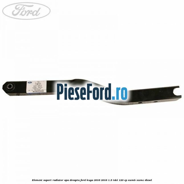 Element suport radiator apa dreapta Ford Kuga 2016-2018 1.5 TDCi 120 cp Element suport radiator apa dreapta Ford Kuga 2016-2018 1.5 TDCi 120 cp XWMB, XWMC diesel