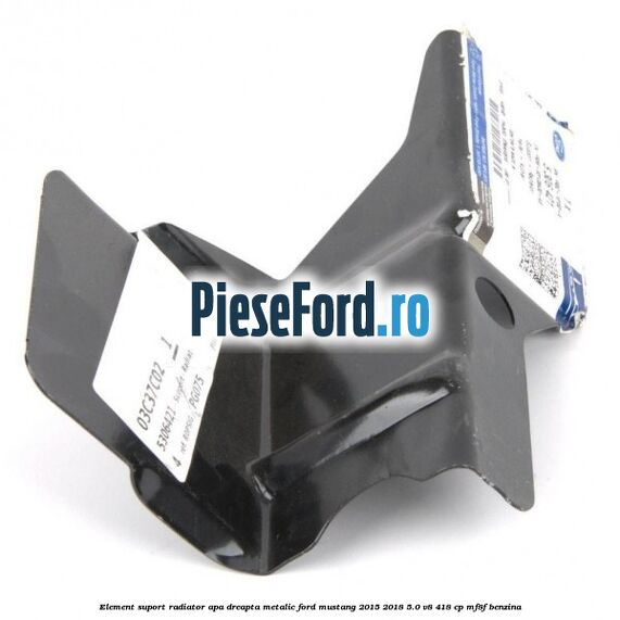 Element suport radiator apa dreapta metalic Ford Mustang 2015-2018 5.0 V8 418 cp MF8F benzina
