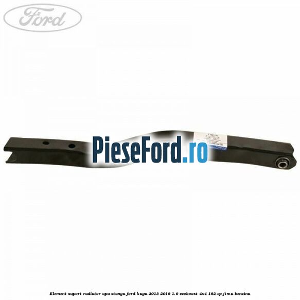 Element suport radiator apa stanga Ford Kuga 2013-2016 1.6 EcoBoost 4x4 182 cp JTMA benzina