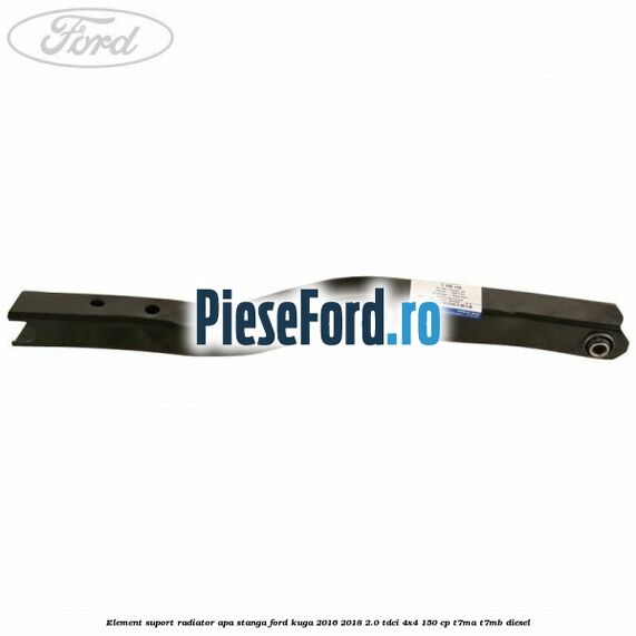 Element suport radiator apa stanga Ford Kuga 2016-2018 2.0 TDCi 4x4 150 cp T7MA, T7MB diesel