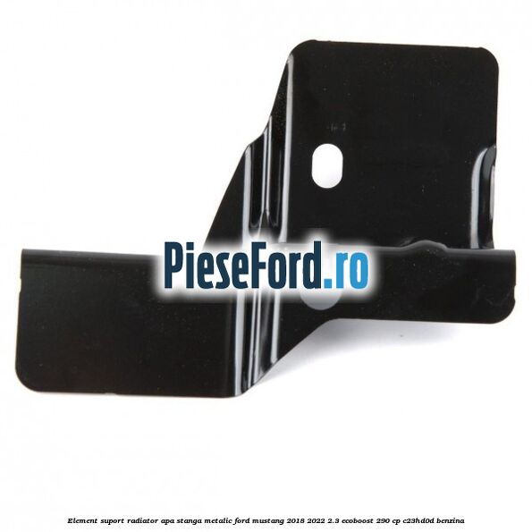 Element suport radiator apa stanga metalic Ford Mustang 2018-2022 2.3 EcoBoost 290 cp C23HD0D benzina