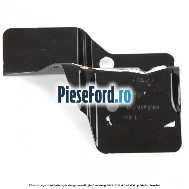 Element suport radiator apa stanga metalic Ford Mustang 2018-2022 5.0 V8 450 cp 50SDEM benzina
