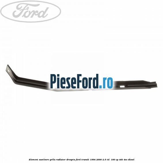 Element sustinere grila radiator dreapta Ford Transit 1994-2000 2.5 TD  100 cp 4EB, 4EC diesel