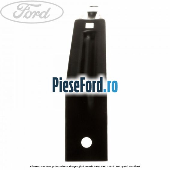 Element sustinere grila radiator dreapta Ford Transit 1994-2000 2.5 TD  100 cp 4EB, 4EC diesel