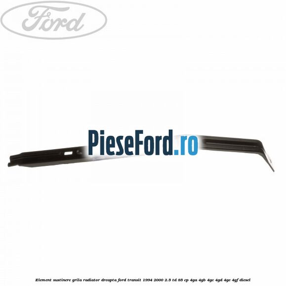 Element sustinere grila radiator dreapta Ford Transit 1994-2000 2.5 TD 85 cp 4GA, 4GB, 4GC, 4GD, 4GE, 4GF diesel
