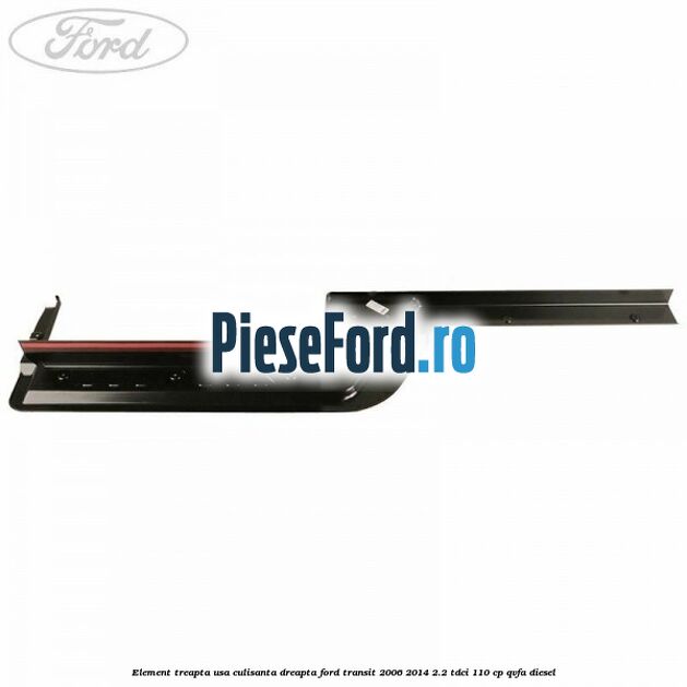 Element treapta usa culisanta dreapta Ford Transit 2006-2014 2.2 TDCi 110 cp QVFA diesel