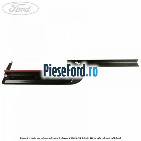 Element treapta usa culisanta dreapta Ford Transit 2006-2014 2.2 TDCi 125 cp CYFA, CYFB, CYFC, CYFD diesel