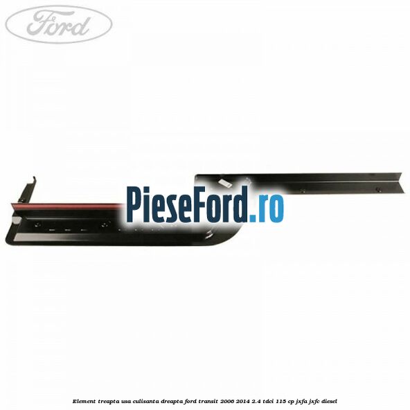Element treapta usa culisanta dreapta Ford Transit 2006-2014 2.4 TDCi 115 cp JXFA, JXFC diesel