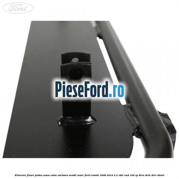 Elemente fixare podea cusca caine varianta model scurt Ford Transit 2006-2014 2.2 TDCi RWD 100 cp DRRA, DRRB, DRRC diesel