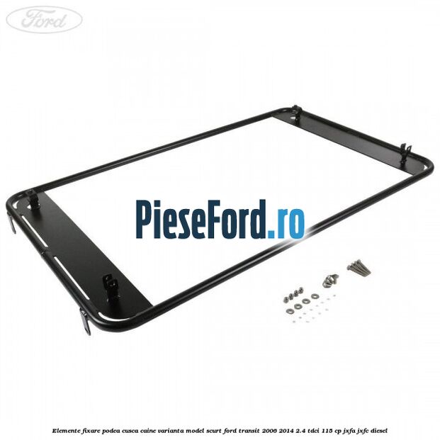 Elemente fixare podea cusca caine varianta model scurt Ford Transit 2006-2014 2.4 TDCi 115 cp JXFA, JXFC diesel