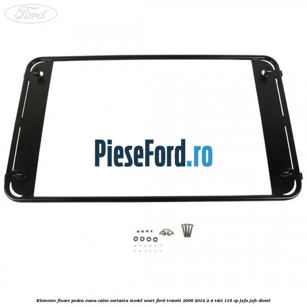Elemente fixare podea cusca caine varianta model scurt Ford Transit 2006-2014 2.4 TDCi 115 cp JXFA, JXFC diesel