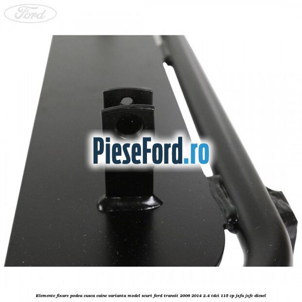 Elemente fixare podea cusca caine varianta model scurt Ford Transit 2006-2014 2.4 TDCi 115 cp JXFA, JXFC diesel