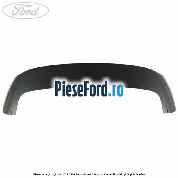 Eleron 5 usi Ford Focus 2014-2018 1.0 EcoBoost 100 cp M2DA, M2DB, M2DC, SFDA, SFDB benzina