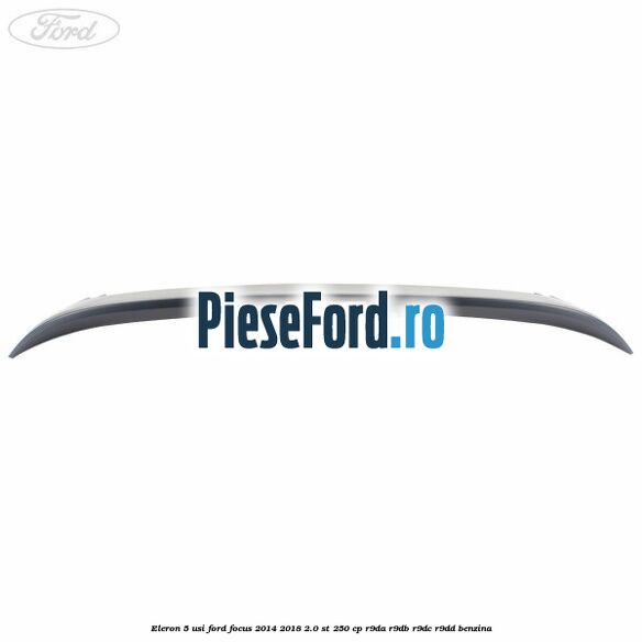 Eleron 5 usi Ford Focus 2014-2018 2.0 ST 250 cp Eleron 5 usi Ford Focus 2014-2018 2.0 ST 250 cp R9DA, R9DB, R9DC, R9DD benzina