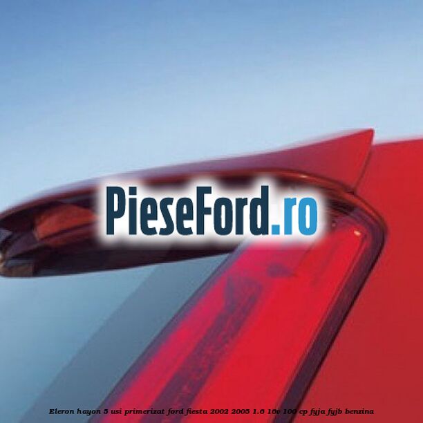 Eleron hayon 5 usi primerizat Ford Fiesta 2002-2005 1.6 16V 100 cp FYJA, FYJB benzina