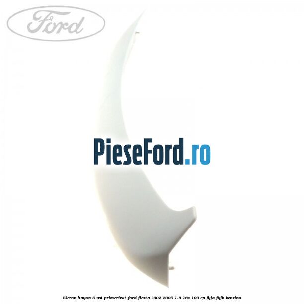 Eleron hayon 5 usi primerizat Ford Fiesta 2002-2005 1.6 16V 100 cp FYJA, FYJB benzina