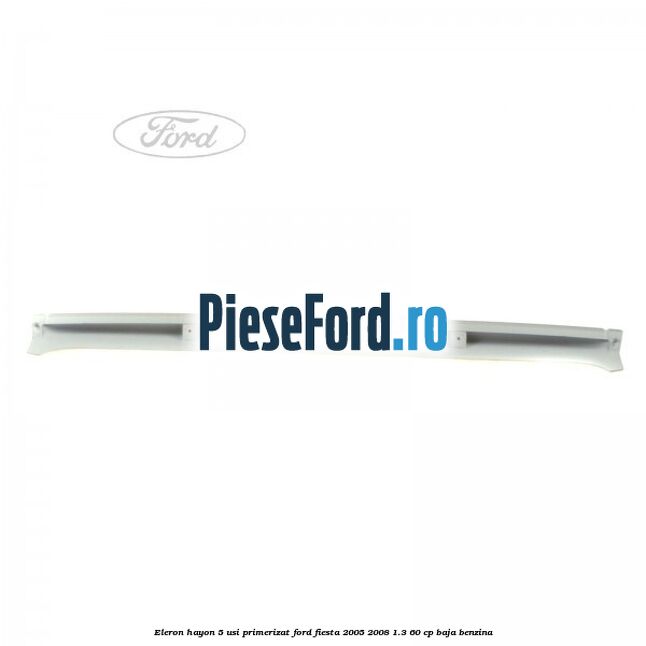 Eleron hayon 5 usi primerizat Ford Fiesta 2005-2008 1.3 60 cp BAJA benzina