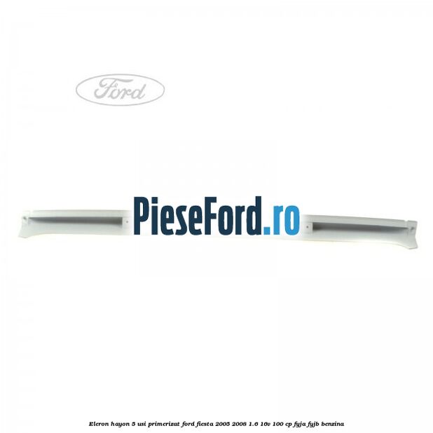 Eleron hayon 5 usi primerizat Ford Fiesta 2005-2008 1.6 16V 100 cp FYJA, FYJB benzina