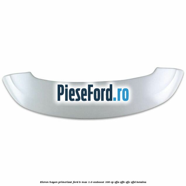 Eleron hayon primerizat Ford B-Max 1.0 EcoBoost 100 cp SFJA, SFJB, SFJC, SFJD benzina