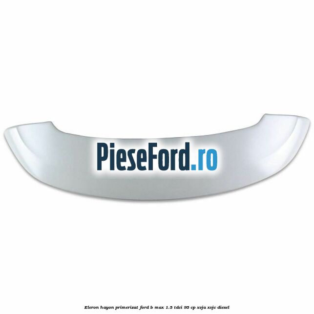 Eleron hayon primerizat Ford B-Max 1.5 TDCi 95 cp XVJA, XVJC diesel