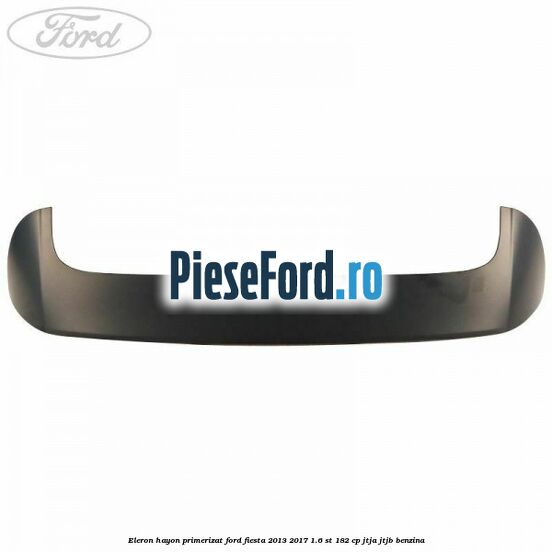Eleron hayon primerizat Ford Fiesta 2013-2017 1.6 ST 182 cp JTJA, JTJB benzina