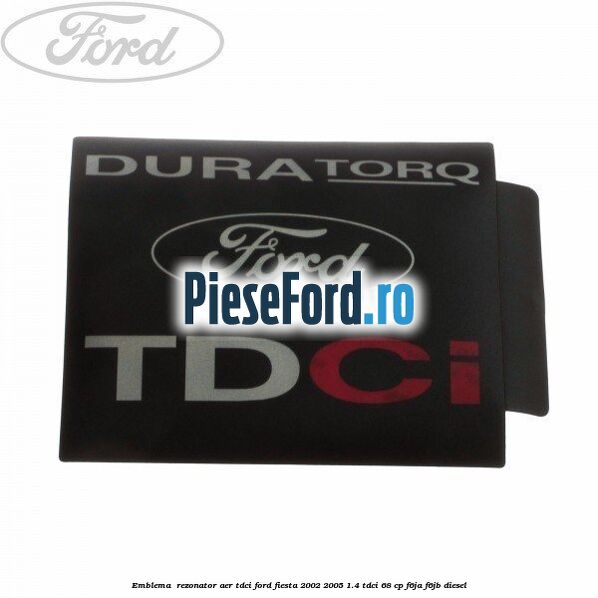 Emblema , rezonator aer tdci Ford Fiesta 2002-2005 1.4 TDCi 68 cp F6JA, F6JB diesel