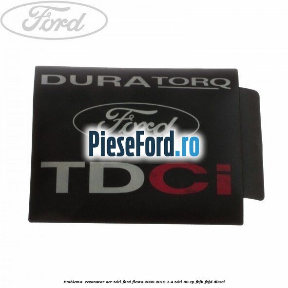 Emblema , rezonator aer tdci Ford Fiesta 2008-2012 1.4 TDCi 68 cp F6JB, F6JD diesel