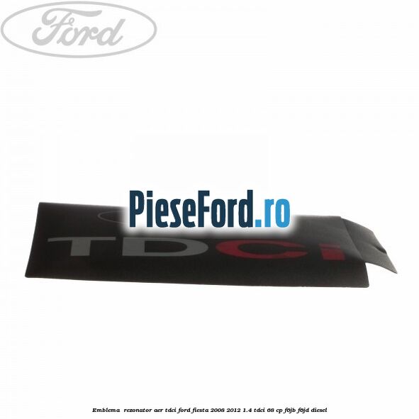 Emblema , rezonator aer tdci Ford Fiesta 2008-2012 1.4 TDCi 68 cp F6JB, F6JD diesel