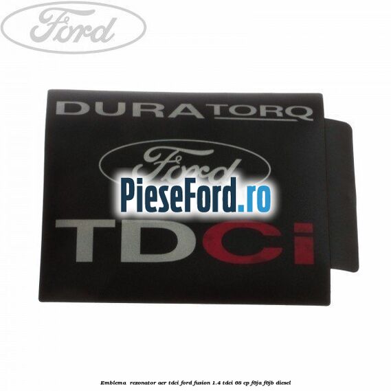 Emblema , rezonator aer tdci Ford Fusion 1.4 TDCi 68 cp F6JA, F6JB diesel