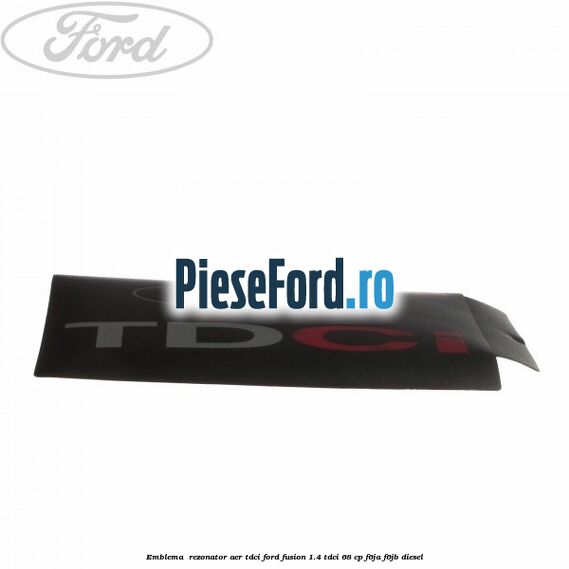 Emblema , rezonator aer tdci Ford Fusion 1.4 TDCi 68 cp F6JA, F6JB diesel