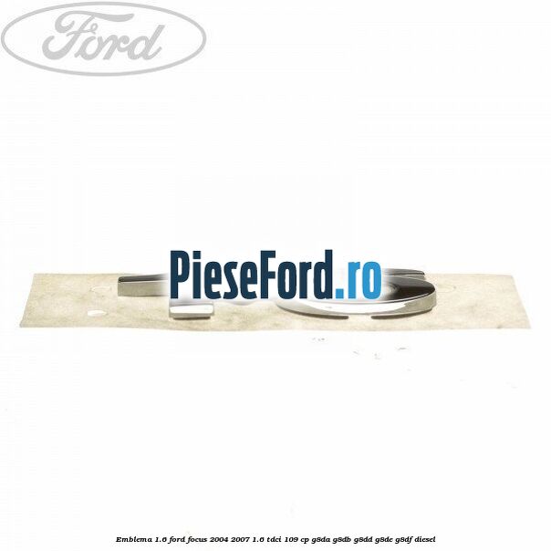 Emblema 1.6 Ford Focus 2004-2007 1.6 TDCi 109 cp G8DA, G8DB, G8DD, G8DE, G8DF diesel