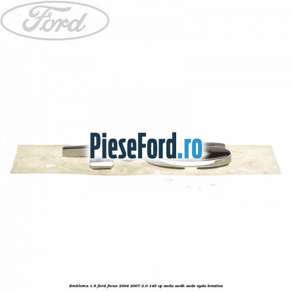 Emblema 1.6 Ford Focus 2004-2007 2.0 145 cp AODA, AODB, AODE, SYDA benzina