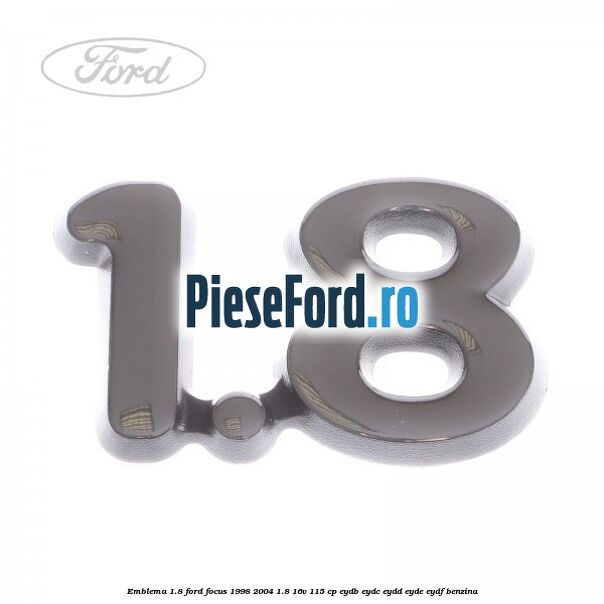 Emblema 1.8 Ford Focus 1998-2004 1.8 16V 115 cp EYDB, EYDC, EYDD, EYDE, EYDF benzina