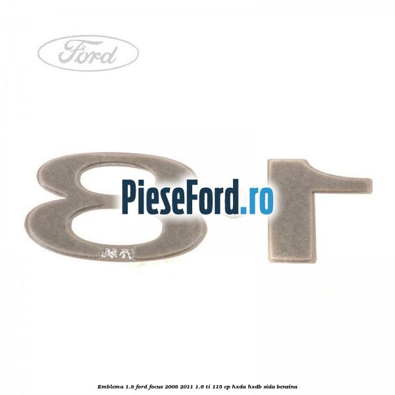 Emblema 1.8 Ford Focus 2008-2011 1.6 Ti 115 cp Emblema 1.8 Ford Focus 2008-2011 1.6 Ti 115 cp HXDA, HXDB, SIDA benzina