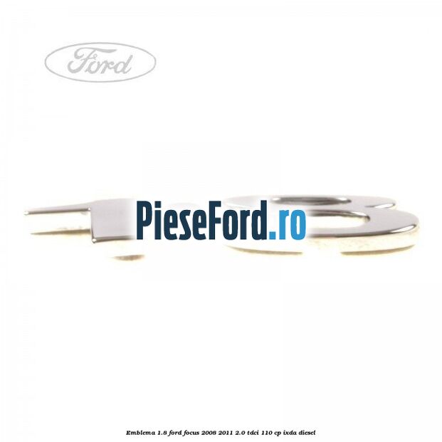 Emblema 1.8 Ford Focus 2008-2011 2.0 TDCi 110 cp Emblema 1.8 Ford Focus 2008-2011 2.0 TDCi 110 cp IXDA diesel