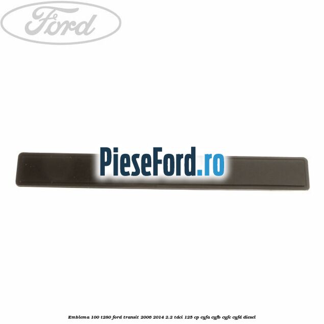 Emblema 100 T280 Ford Transit 2006-2014 2.2 TDCi 125 cp CYFA, CYFB, CYFC, CYFD diesel
