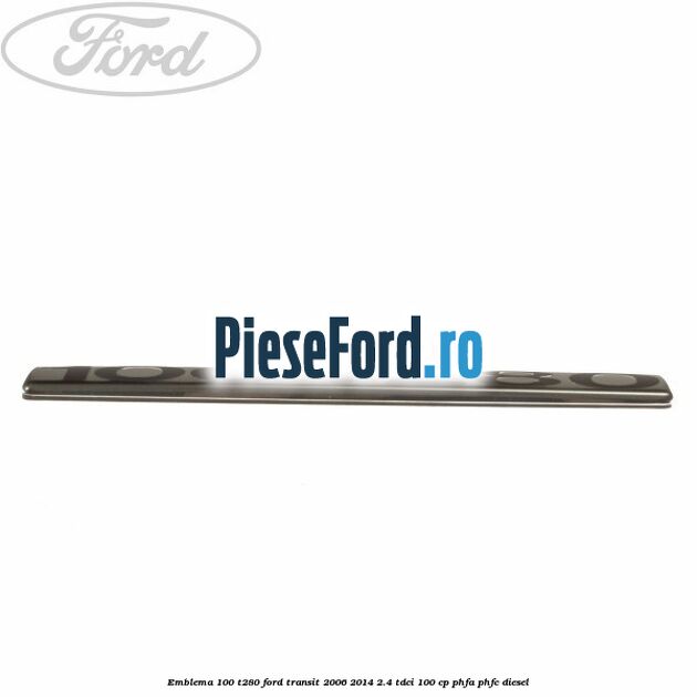 Emblema 100 T280 Ford Transit 2006-2014 2.4 TDCi 100 cp PHFA, PHFC diesel