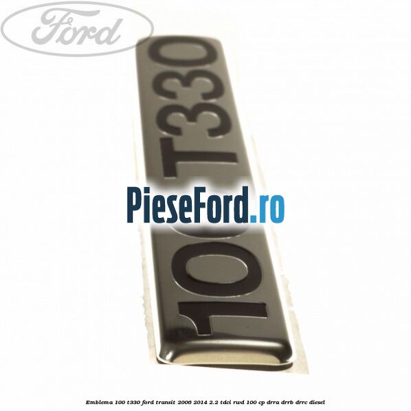 Emblema 100 T330 Ford Transit 2006-2014 2.2 TDCi RWD 100 cp DRRA, DRRB, DRRC diesel