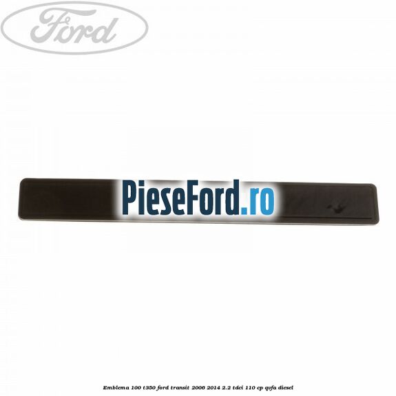 Emblema 100 T350 Ford Transit 2006-2014 2.2 TDCi 110 cp Emblema 100 T350 Ford Transit 2006-2014 2.2 TDCi 110 cp QVFA diesel