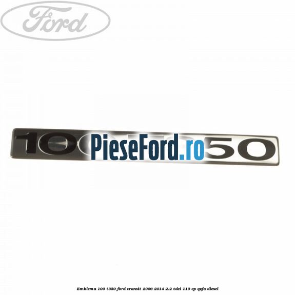 Emblema 100 T350 Ford Transit 2006-2014 2.2 TDCi 110 cp QVFA diesel