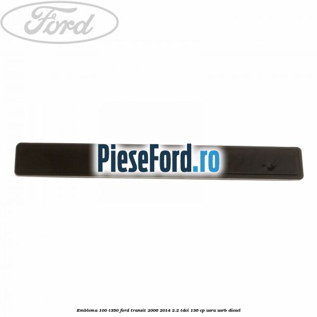 Emblema 100 T350 Ford Transit 2006-2014 2.2 TDCi 136 cp Emblema 100 T350 Ford Transit 2006-2014 2.2 TDCi 136 cp USRA, USRB diesel