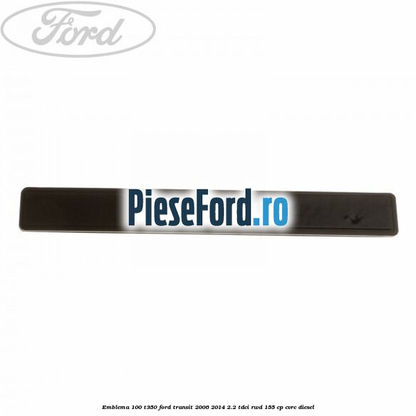 Emblema 100 T350 Ford Transit 2006-2014 2.2 TDCi RWD 155 cp Emblema 100 T350 Ford Transit 2006-2014 2.2 TDCi RWD 155 cp CVRC diesel