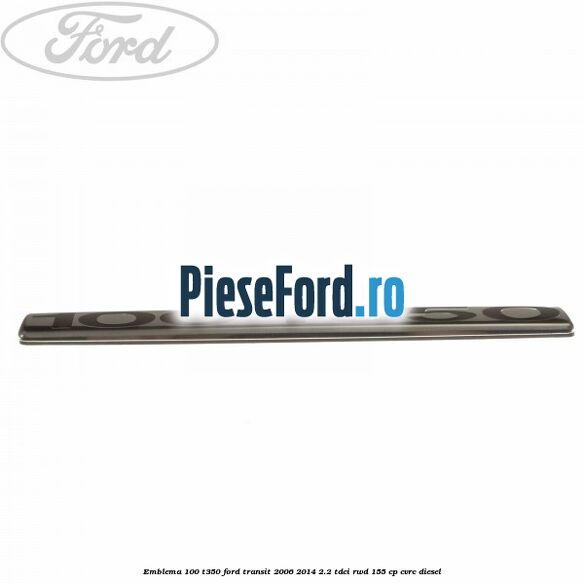 Emblema 100 T350 Ford Transit 2006-2014 2.2 TDCi RWD 155 cp Emblema 100 T350 Ford Transit 2006-2014 2.2 TDCi RWD 155 cp CVRC diesel